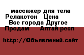 массажер для тела Релакстон › Цена ­ 600 - Все города Другое » Продам   . Алтай респ.